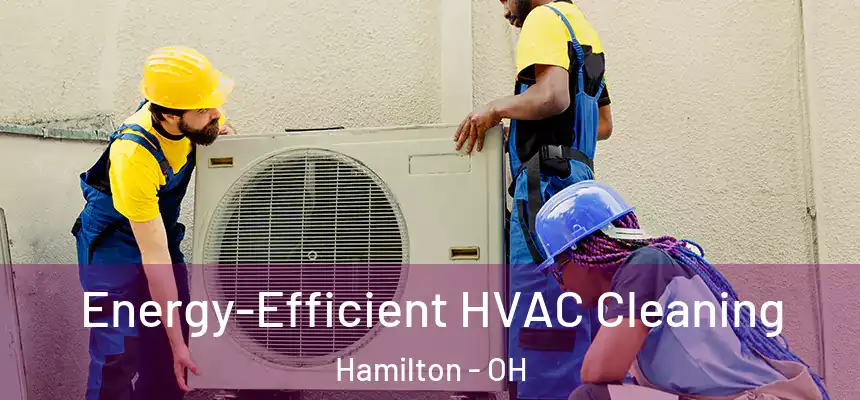  Energy-Efficient HVAC Cleaning Hamilton - OH